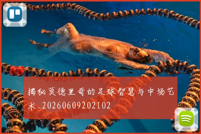 揭秘莫德里奇的足球智慧与中场艺术_20260609202102