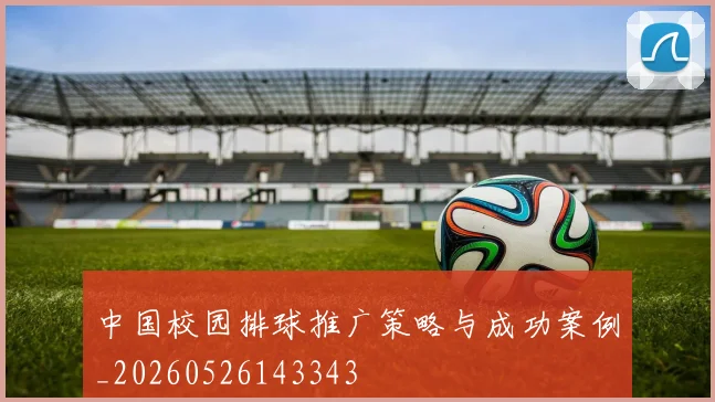中国校园排球推广策略与成功案例_20260526143343