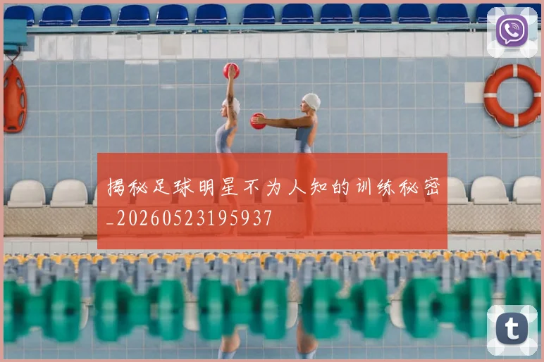 揭秘足球明星不为人知的训练秘密_20260523195937