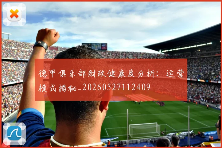 德甲俱乐部财政健康度分析:运营模式揭秘_20260527112409