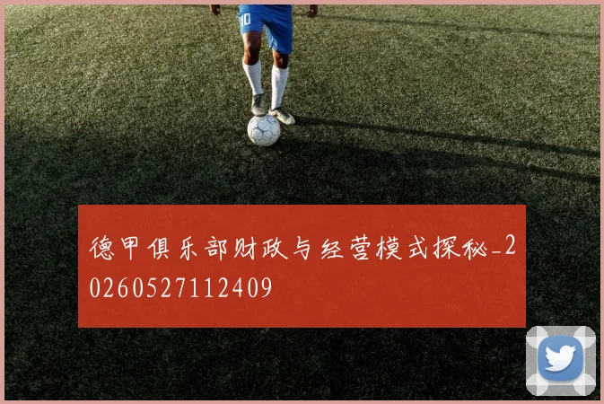 德甲俱乐部财政与经营模式探秘_20260527112409