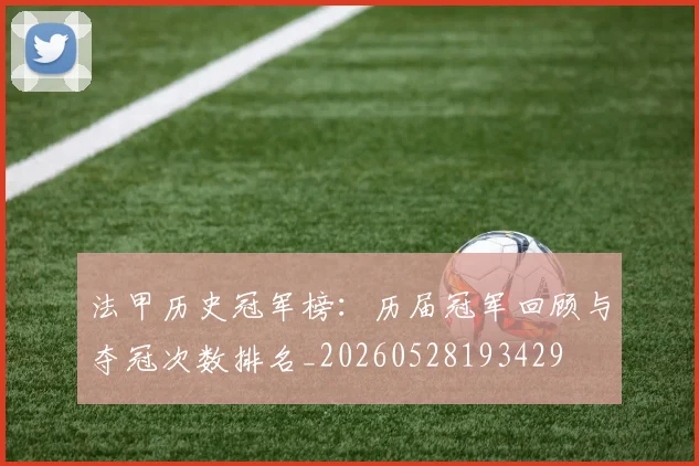 法甲历史冠军榜:历届冠军回顾与夺冠次数排名_20260528193429