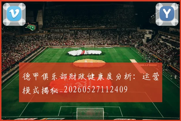 德甲俱乐部财政健康度分析:运营模式揭秘_20260527112409